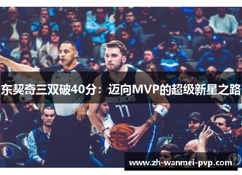 东契奇三双破40分：迈向MVP的超级新星之路