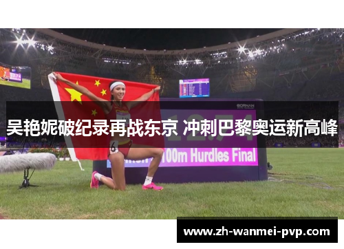 吴艳妮破纪录再战东京 冲刺巴黎奥运新高峰