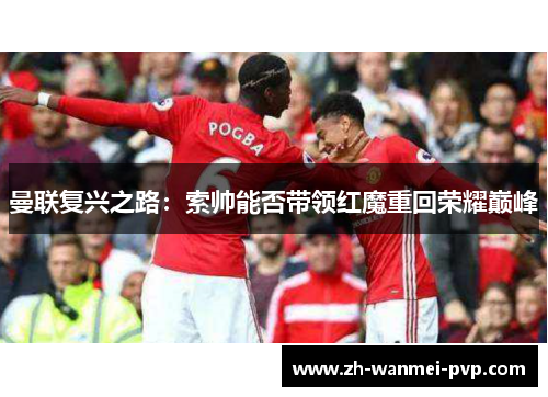 曼联复兴之路：索帅能否带领红魔重回荣耀巅峰