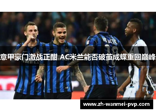 意甲豪门激战正酣 AC米兰能否破茧成蝶重回巅峰